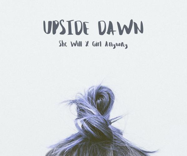  She Will X Girl Anyway, Upside Dawn